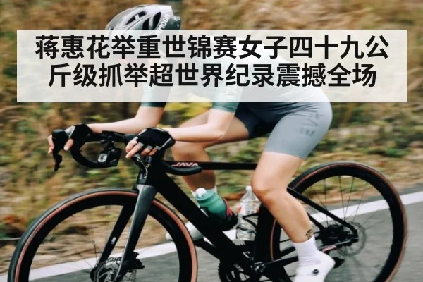 蒋惠花举重世锦赛女子四十九公斤级抓举超世界纪录震撼全场 - kaiyun